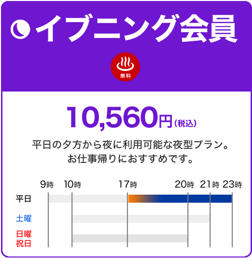 イブニング会員 10,560円 平日の夕方から夜に利用可能な夜型プラン。お仕事帰りにおすすめです。